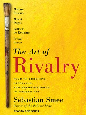 The Art of Rivalry : Four Friendships, Betrayals, and Breakthroughs in Modern Art