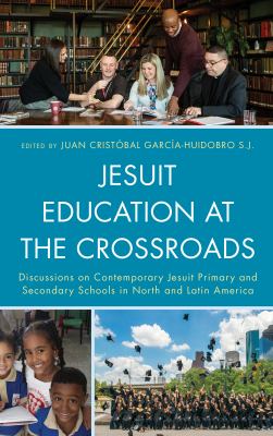 Jesuit Education at the Crossroads : Discussions on Contemporary Jesuit Primary and Secondary Schools in North and Latin America