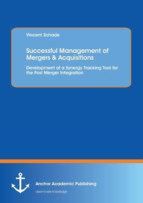 Successful Management of Mergers and Acquisitions : Development of a Synergy Tracking Tool for the Post Merger Integration