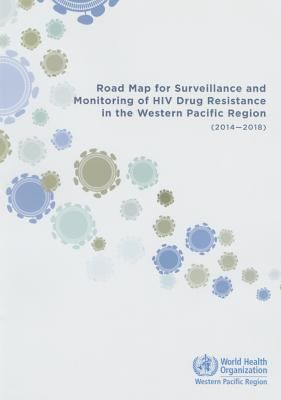 Road Map for Surveillance and Monitoring of HIV Drug Resistance in the Western Pacific Region : 2014-2018