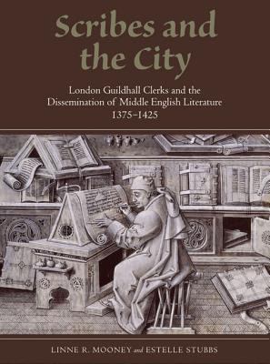 Scribes and the City : London Guildhall Clerks and the Dissemination of Middle English Literature, 1375-1425