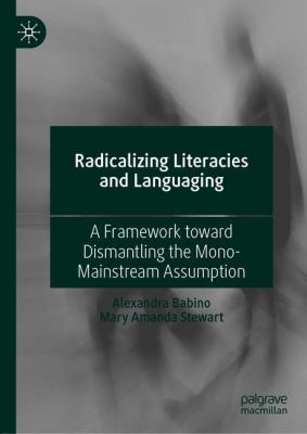 Radicalizing Literacies and Languaging : A Framework Toward Dismantling the Mono-Mainstream Assumption