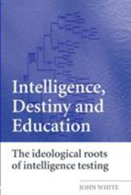 Intelligence, Destiny and Education : The Ideological Roots of Intelligence Testing