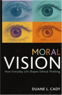 Moral Vision : How Everyday Life Shapes Ethical Thinking