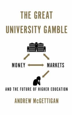The Great University Gamble : Money, Markets and the Future of Higher Education