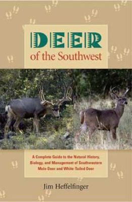 Deer of the Southwest : A Complete Guide to the Natural History, Biology, and Management of Southwestern Mule Deer and White-Tailed Deer