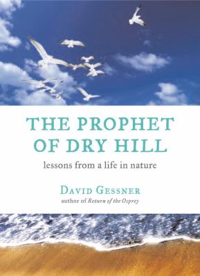 The Prophet of Dry Hill : Lessons from a Life in Nature
