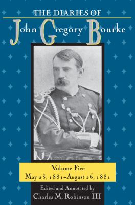 The Diaries of John Gregory Bourke, Volume 5 : May 23, 1881-August 26 1881