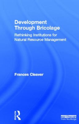 Development Through Bricolage : Rethinking Institutions for Natural Resource Management