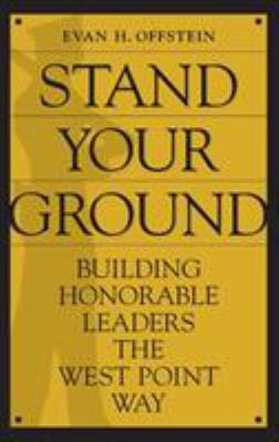Stand Your Ground : Building Honorable Leaders the West Point Way