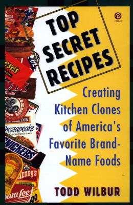 Top Secret Recipes : Creating Kitchen Clones of America's Favorite Brand-Name Foods