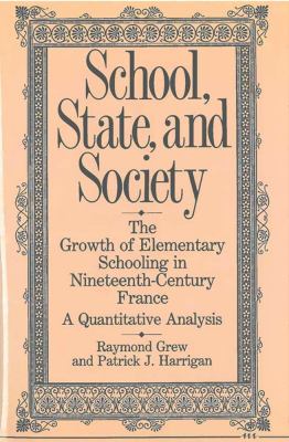 School, State, and Society : The Growth of Elementary Schooling in Nineteenth-Century France -- A Quantitative Analysis