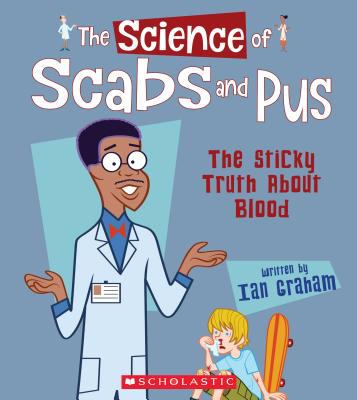 The Science of Scabs and Pus : The Sticky Truth about Blood