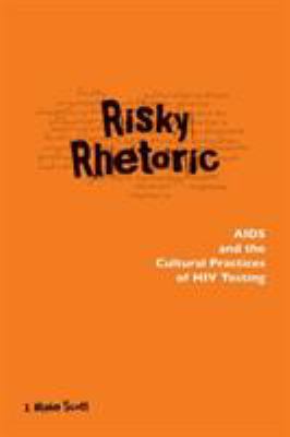 Risky Rhetoric : AIDS and the Cultural Practices of HIV Testing