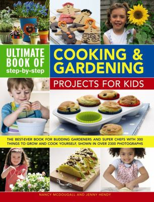 Ultimate Book of Step-By-Step Cooking and Gardening Projects for Kids : The Best-Ever Book for Budding Gardeners and Super Chefs with 300 Things to Grow and Cook Yourself, Shown in over 2300 Photographs