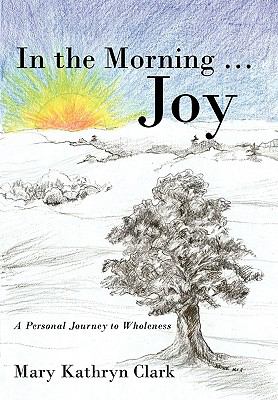 In the Morning ... Joy : A Personal Journey to Wholeness
