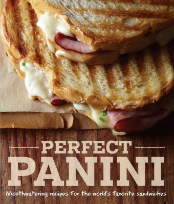 Perfect Panini : Mouthwatering Recipes for the World's Favorite Sandwiches