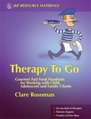Therapy to Go : Gourmet Fast Food Handouts for Working with Child, Adolescent and Family Clients