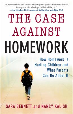 The Case Against Homework : How Homework Is Hurting Children and What Parents Can Do about It