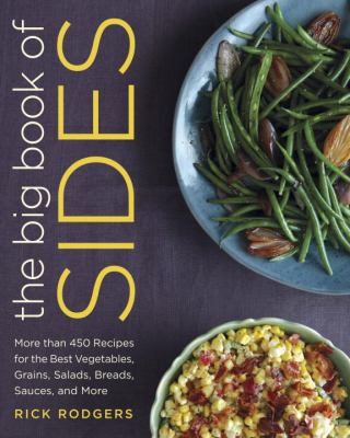 The Big Book of Sides : More Than 450 Recipes for the Best Vegetables, Grains, Salads, Breads, Sauces, and More