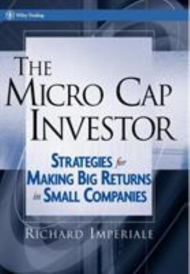 The Micro Cap Investor : Strategies for Making Big Returns in Small Companies