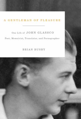 A Gentleman of Pleasure : One Life of John Glassco - Poet, Memoirist, Translator, and Pornographer