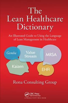 The Lean Healthcare Dictionary : An Illustrated Guide to Using the Language of Lean Management in Healthcare