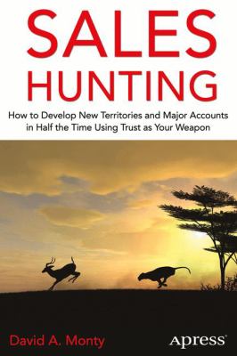 Sales Hunting : How to Develop New Territories and Major Accounts in Half the Time Using Trust As Your Weapon