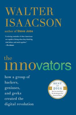 The Innovators : How a Group of Hackers, Geniuses, and Geeks Created the Digital Revolution