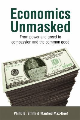 Economics Unmasked : From Power and Greed to Compassion and the Common Good
