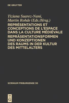 Représentations et Conceptions de l'Espace Dans la Culture Médiévale. Repräsentationsformen und Konzeptionen des Raums in der Kultur des Mittelalters : Colloque Fribourgeois 2009. Freiburger Colloquium 2009