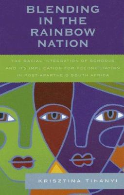 Blending in the Rainbow Nation : The Racial Integration of Schools and Its Implications for Reconciliation in Post-Apartheid South Africa