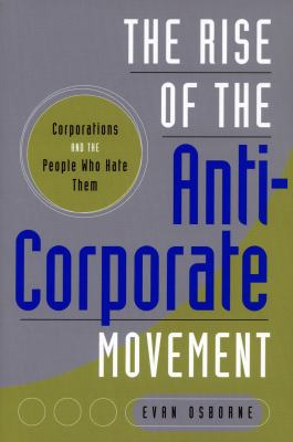 The Rise of the Anti-Corporate Movement : Corporations and the People Who Hate Them