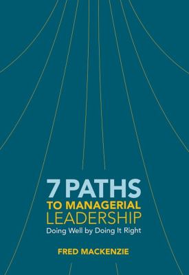 7 Paths to Managerial Leadership : Doing Well by Doing It Right