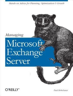 Managing Microsoft Exchange Server : Hands-On Advice for Planning, Optimization and Growth