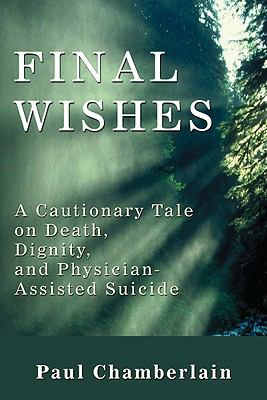 Final Wishes : A Cautionary Tale on Death, Dignity, and Physician-Assisted Suicide