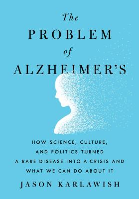 The Problem of Alzheimer's : How Science, Culture, and Politics Turned a Rare Disease into a Crisis and What We Can Do about It