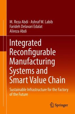 Integrated Reconfigurable Manufacturing Systems and Smart Value Chain : Sustainable Infrastructure for the Factory of the Future