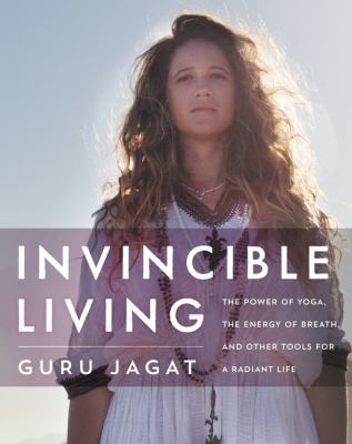 Invincible Living : The Power of Yoga, the Energy of Breath, and Other Tools for a Radiant Life