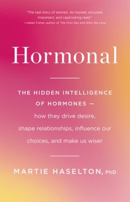 Hormonal : The Hidden Intelligence of Hormones -- How They Drive Desire, Shape Relationships, Influence Our Choices, and Make Us Wiser