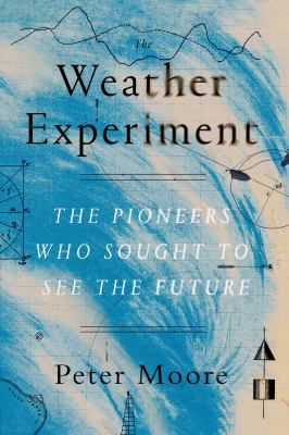 The Weather Experiment : The Pioneers Who Sought to See the Future