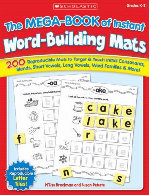 The Mega-Book of Instant Word-Building Mats : 200 Reproducible Mats to Target and Teach Initial Consonants, Blends, Short Vowels, Long Vowels, Word Families, and More!
