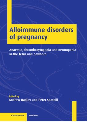 Alloimmune Disorders of Pregnancy : Anaemia, Thrombocytopenia and Neutropenia in the Fetus and Newborn