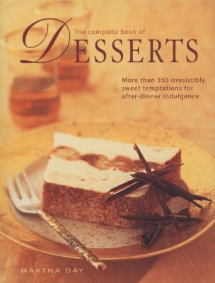 The Complete Book of Desserts : More Than 350 Irresistibly Sweet Temptaions for after-Dinner Indulgence