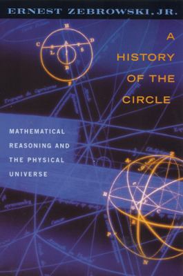 A History of the Circle : Mathematical Reasoning and the Physical Universe