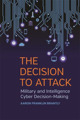 The Decision to Attack : Military and Intelligence Cyber Decision-Making
