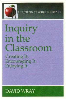 Inquiry in the Classroom : Creating It, Encouraging It, Enjoying it