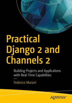 Practical Django 2 and Channels 2 : Building Projects and Applications with Real-Time Capabilities