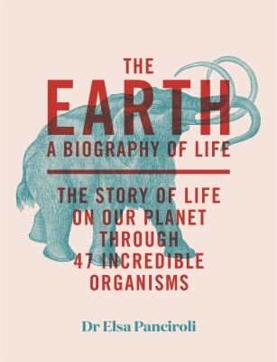 The Earth : Biography of Life: the Story of Life on Our Planet Through 50 Creatures
