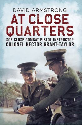 At Close Quarters : SOE Close Combat Pistol Instructor Colonel Hector Grant-Taylor